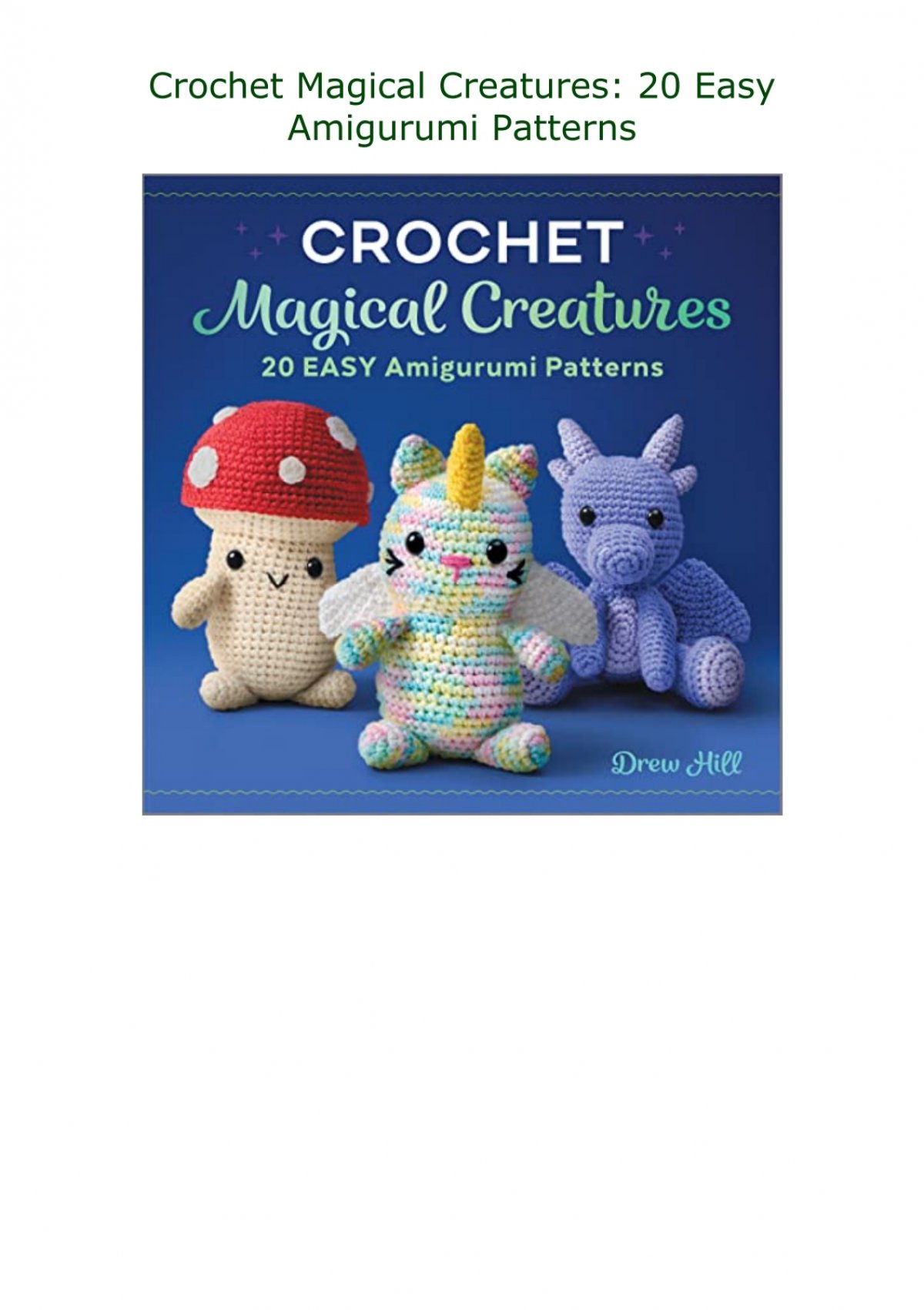 Crochet Magical Creatures: 20 Easy Amigurumi Patterns: Hill, Drew